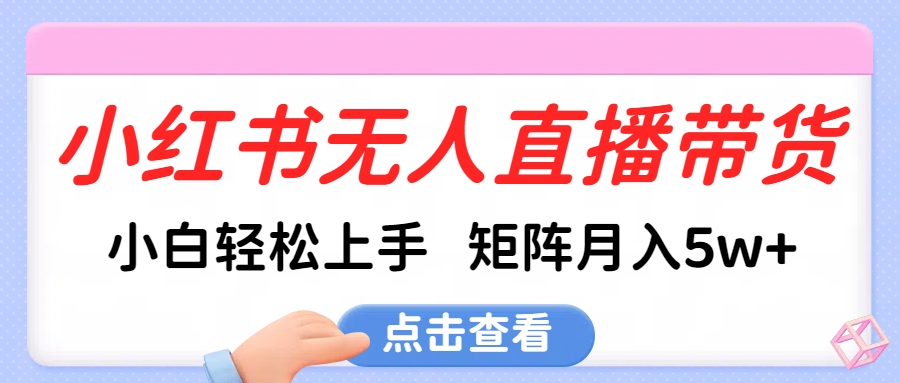 小红书无人直播带货，小白轻松上手，可矩阵月入5w+副业基地_极客搞钱_中创网_福缘网_冒泡网_资源整合平台副业基地