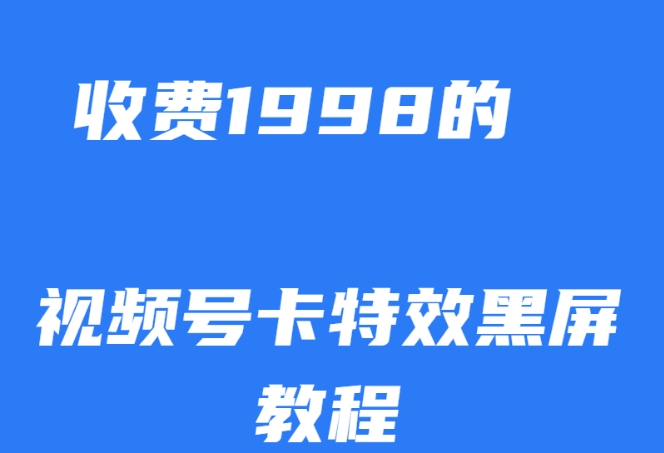外面收费1998的视频号卡特效黑屏玩法，条条原创，轻松热门【揭秘】副业基地_极客搞钱_中创网_福缘网_冒泡网_资源整合平台副业基地