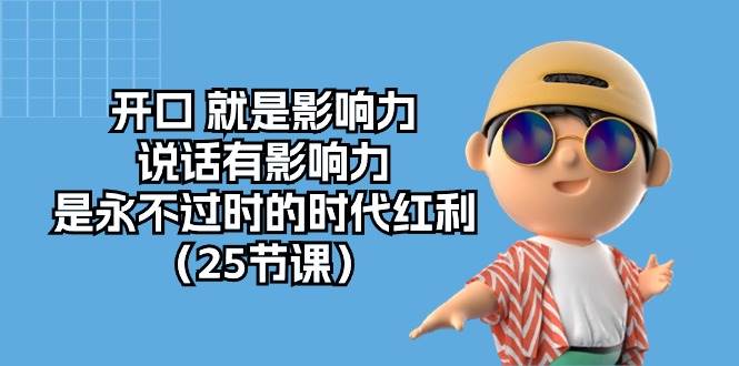 （10341期）开口 就是影响力，说话有影响力，是永不过时的时代红利（25节课）副业基地_极客搞钱_中创网_福缘网_冒泡网_资源整合平台副业基地