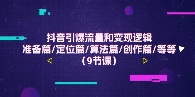 抖音引爆流量和变现逻辑，准备篇/定位篇/算法篇/创作篇/等等（9节课）副业基地_极客搞钱_中创网_福缘网_冒泡网_资源整合平台副业基地