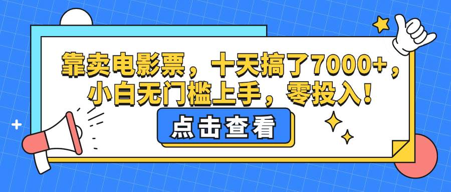 （12665期）靠卖电影票，十天搞了7000+，小白无门槛上手，零投入！副业基地_极客搞钱_中创网_福缘网_冒泡网_资源整合平台副业基地