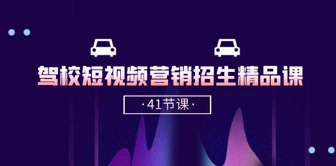驾校短视频营销招生精品课：抖音推广技巧，抖音短视频招生（41节课）副业基地_极客搞钱_中创网_福缘网_冒泡网_资源整合平台副业基地