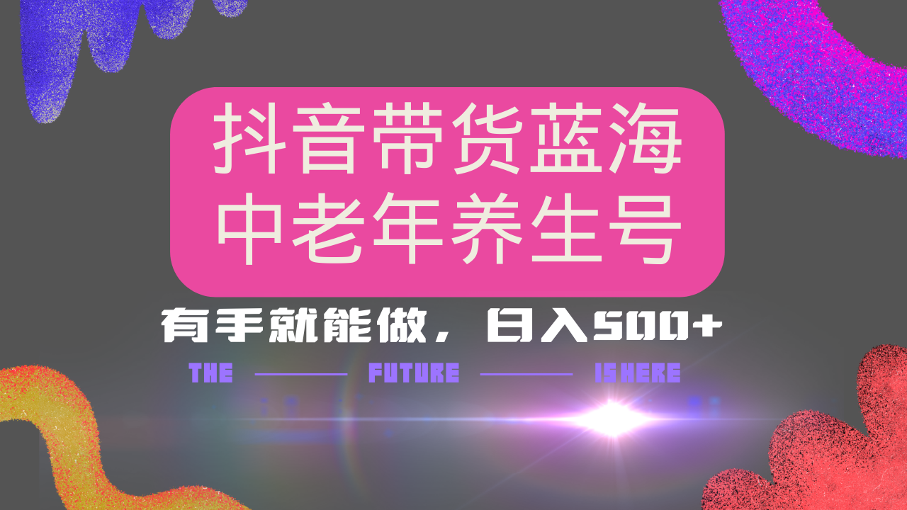 抖音带货冷门赛道，用AI做中老年养生号，可矩阵放大，小白也能月入30000+多种变现方式，保姆级教程副业基地_极客搞钱_中创网_福缘网_冒泡网_资源整合平台副业基地