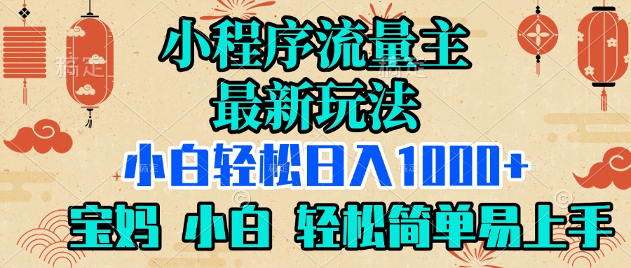 小程序流量主最新玩法，小白轻松日入1000+，宝妈 小白轻松简单易上手副业基地_极客搞钱_中创网_福缘网_冒泡网_资源整合平台副业基地