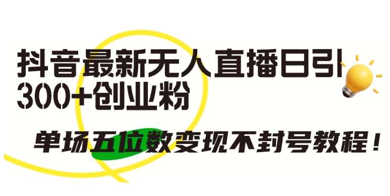 抖音最新无人直播日引300+创业粉，单场五位数变现不封号教程【揭秘】副业基地_极客搞钱_中创网_福缘网_冒泡网_资源整合平台副业基地