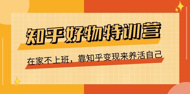 （11369期）知乎好物特训营，在家不上班，靠知乎变现来养活自己（16节）副业基地_极客搞钱_中创网_福缘网_冒泡网_资源整合平台副业基地