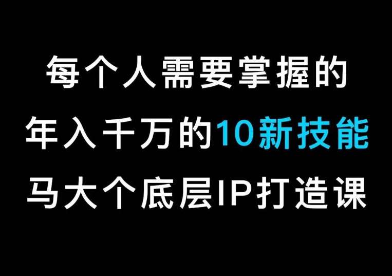 马大个的IP底层逻辑课，​每个人需要掌握的年入千万的10新技能，约会底层IP打造方法！副业基地_极客搞钱_中创网_福缘网_冒泡网_资源整合平台副业基地