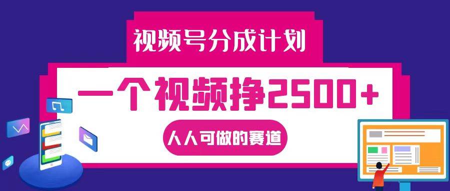 视频号分成一个视频挣2500+，全程实操AI制作视频教程无脑操作副业基地_极客搞钱_中创网_福缘网_冒泡网_资源整合平台副业基地