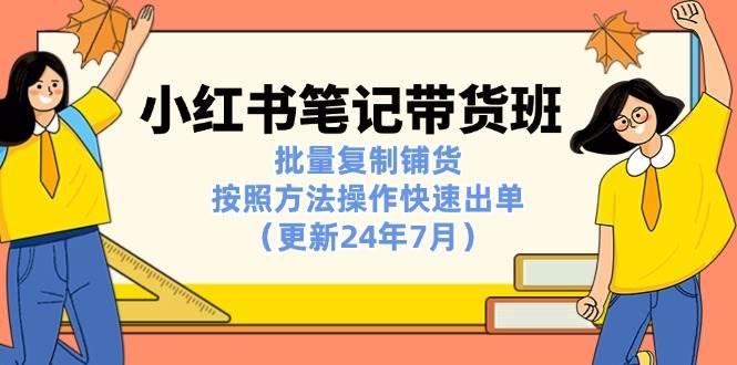 （11529期）小红书笔记-带货班：批量复制铺货，按照方法操作快速出单（更新24年7月）副业基地_极客搞钱_中创网_福缘网_冒泡网_资源整合平台副业基地
