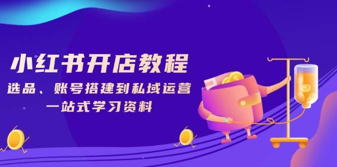 （13960期）小红书开店教程，选品、账号搭建到私域运营，一站式学习资料副业基地_极客搞钱_中创网_福缘网_冒泡网_资源整合平台副业基地