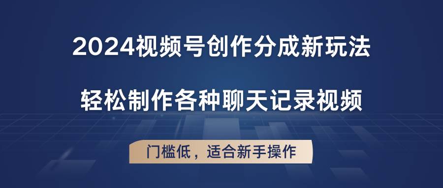 2024视频号创作分成新玩法，轻松制作各种聊天记录视频，门槛低，适合新手操作副业基地_极客搞钱_中创网_福缘网_冒泡网_资源整合平台副业基地