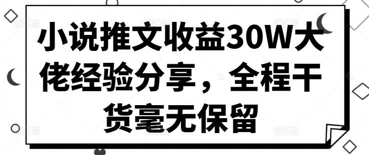 小说推文收益30W大佬经验分享，全程干货毫无保留副业基地_极客搞钱_中创网_福缘网_冒泡网_资源整合平台副业基地