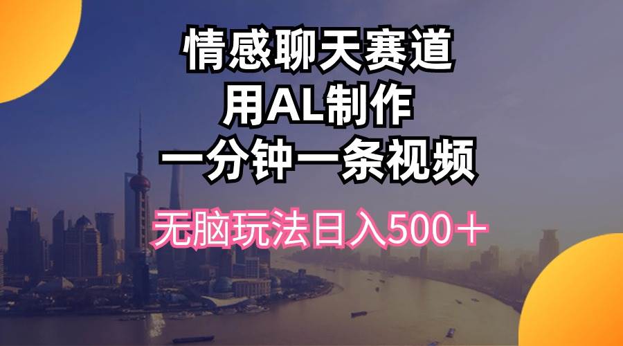 （10349期）情感聊天赛道用al制作一分钟一条视频无脑玩法日入500＋副业基地_极客搞钱_中创网_福缘网_冒泡网_资源整合平台副业基地