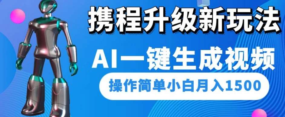 携程升级新玩法AI一键生成视频，操作简单小白月入1500副业基地_极客搞钱_中创网_福缘网_冒泡网_资源整合平台副业基地