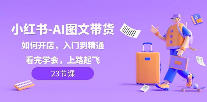 （8345期）小红书-AI图文带货，如何开店，入门到精通，看完学会，上路起飞！副业基地_极客搞钱_中创网_福缘网_冒泡网_资源整合平台副业基地
