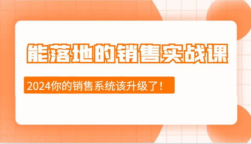 2024能落地的销售实战课：销售十步今天学，明天用，拥抱变化，迎接挑战副业基地_极客搞钱_中创网_福缘网_冒泡网_资源整合平台副业基地