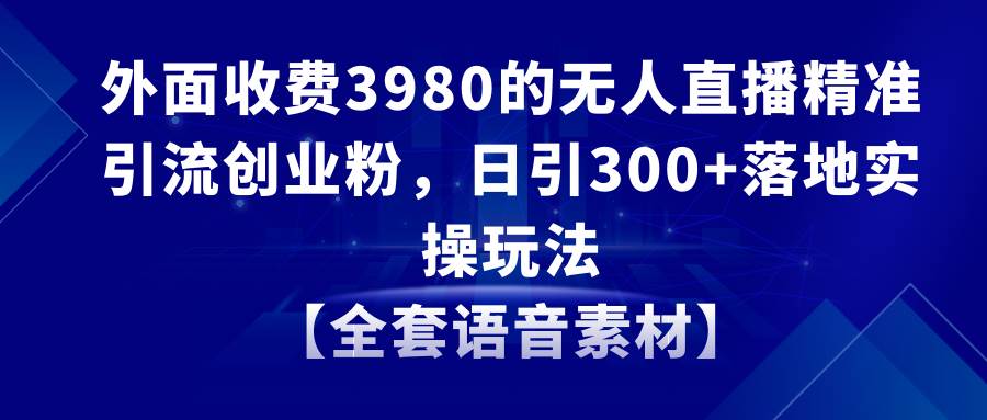 （8830期）无人直播精准引流创业粉，日引300+落地实操玩法【全套语音素材】副业基地_极客搞钱_中创网_福缘网_冒泡网_资源整合平台副业基地