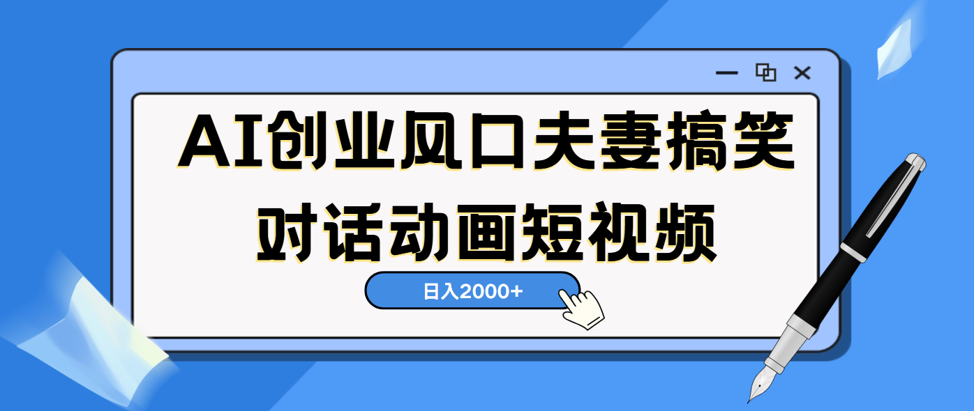 AI短视频创业风口！夫妻搞笑对话，动画短视频5分钟做一条，轻松日入2000（可矩阵放大）副业基地_极客搞钱_中创网_福缘网_冒泡网_资源整合平台副业基地