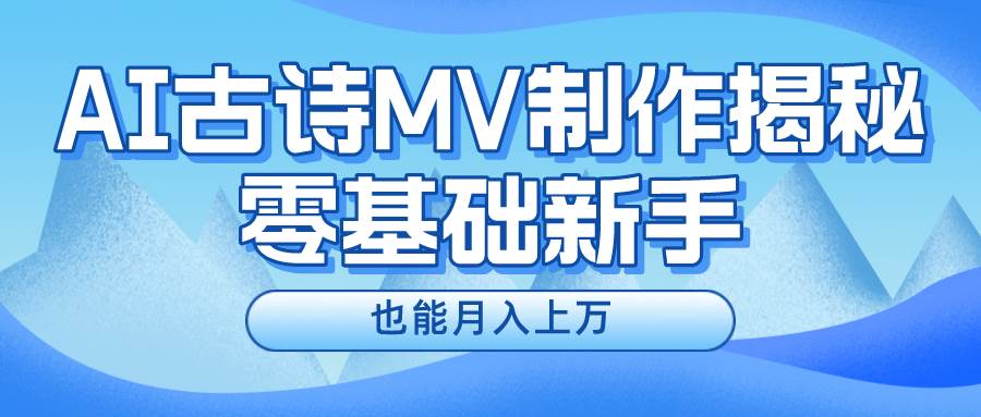 用AI生成古诗mv音乐，一个流量非常火爆的赛道，新手也能月入过万副业基地_极客搞钱_中创网_福缘网_冒泡网_资源整合平台副业基地