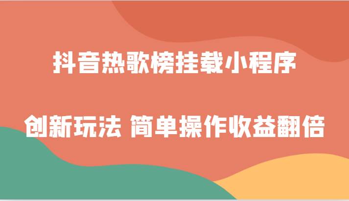 抖音热歌榜挂载小程序创新玩法，适合新手小白，简单操作收益翻倍！副业基地_极客搞钱_中创网_福缘网_冒泡网_资源整合平台副业基地