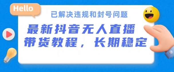 抖音无人直播带货，长期稳定，已解决违规和封号问题，开播24小时必出单【揭秘】副业基地_极客搞钱_中创网_福缘网_冒泡网_资源整合平台副业基地