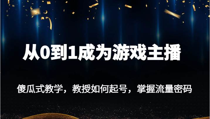 从0到1成为游戏主播，傻瓜式教学，教授如何起号，掌握流量密码副业基地_极客搞钱_中创网_福缘网_冒泡网_资源整合平台副业基地