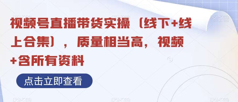 视频号直播带货实操（线下+线上合集），质量相当高，视频+含所有资料副业基地_极客搞钱_中创网_福缘网_冒泡网_资源整合平台副业基地