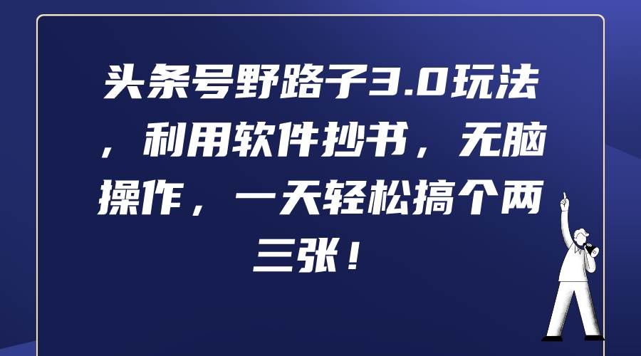 （9554期）头条号野路子3.0玩法，利用软件抄书，无脑操作，一天轻松搞个两三张！副业基地_极客搞钱_中创网_福缘网_冒泡网_资源整合平台副业基地