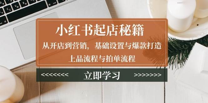 小红书起店秘籍：从开店到营销，基础设置与爆款打造、上品流程与拍单流程副业基地_极客搞钱_中创网_福缘网_冒泡网_资源整合平台副业基地