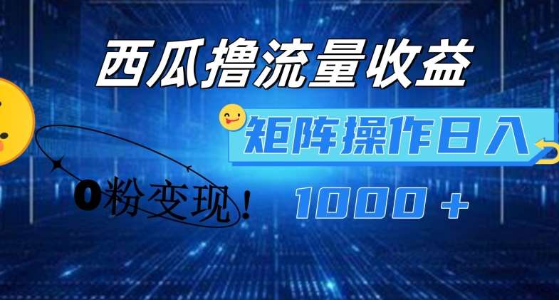 西瓜视频撸流量，简单上手，0粉变现矩阵操作，日入1000+【揭秘】副业基地_极客搞钱_中创网_福缘网_冒泡网_资源整合平台副业基地