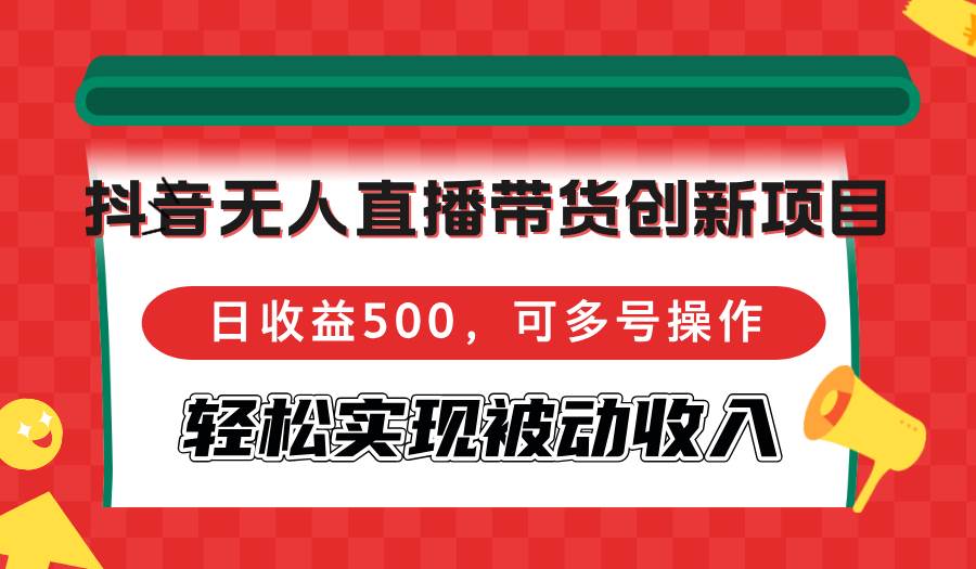 （12853期）抖音无人直播带货创新项目，日收益500，可多号操作，轻松实现被动收入副业基地_极客搞钱_中创网_福缘网_冒泡网_资源整合平台副业基地