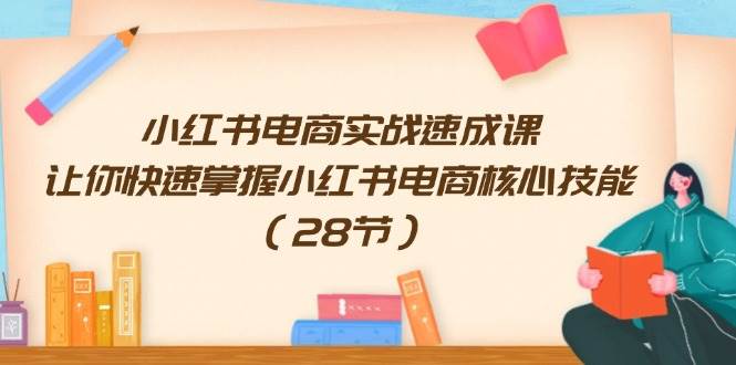 小红书电商实战速成课，让你快速掌握小红书电商核心技能（28节）副业基地_极客搞钱_中创网_福缘网_冒泡网_资源整合平台副业基地