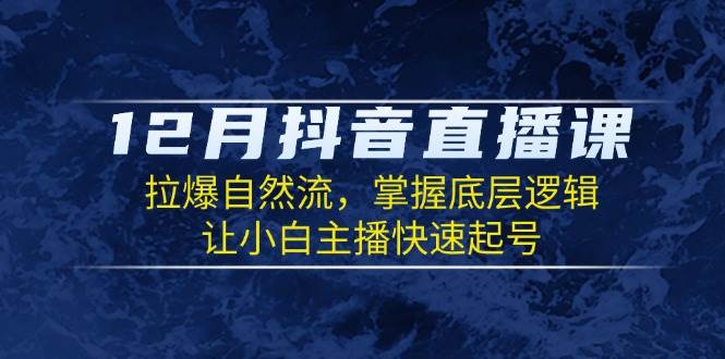 （13807期）12月抖音直播课：拉爆自然流，掌握底层逻辑，让小白主播快速起号副业基地_极客搞钱_中创网_福缘网_冒泡网_资源整合平台副业基地