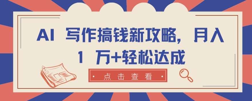 AI 写作搞钱新攻略，月入 1 万+轻松达成【揭秘】副业基地_极客搞钱_中创网_福缘网_冒泡网_资源整合平台副业基地