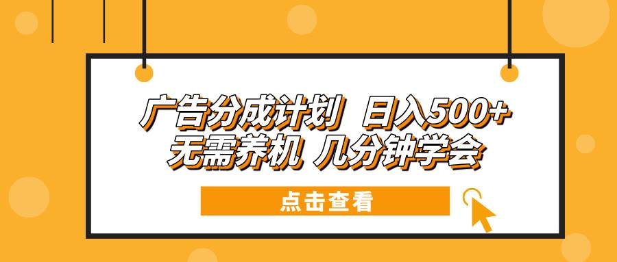 （13741期）广告分成计划 日入500+ 无需养机 几分钟学会副业基地_极客搞钱_中创网_福缘网_冒泡网_资源整合平台副业基地