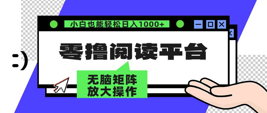 （12710期）零撸阅读平台 解放双手、实现躺赚收益 矩阵操作日入3000+副业基地_极客搞钱_中创网_福缘网_冒泡网_资源整合平台副业基地