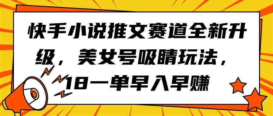 （9776期）快手小说推文赛道全新升级，美女号吸睛玩法，18一单早入早赚副业基地_极客搞钱_中创网_福缘网_冒泡网_资源整合平台副业基地