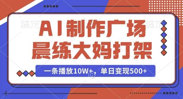 AI制作广场晨练大妈打架，一条播放10W+，单日变现多张【揭秘】副业基地_极客搞钱_中创网_福缘网_冒泡网_资源整合平台副业基地