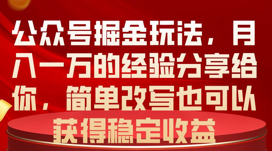 （10753期）公众号掘金玩法，月入一万的经验分享给你，简单改写也可以获得稳定收益副业基地_极客搞钱_中创网_福缘网_冒泡网_资源整合平台副业基地