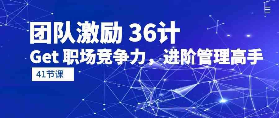 团队激励36计-Get职场竞争力，进阶管理高手（41节课）副业基地_极客搞钱_中创网_福缘网_冒泡网_资源整合平台副业基地