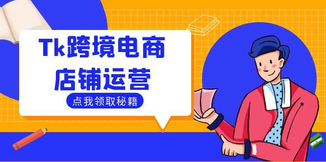 （12757期）Tk跨境电商店铺运营：选品策略与流量变现技巧，助力跨境商家成功出海副业基地_极客搞钱_中创网_福缘网_冒泡网_资源整合平台副业基地