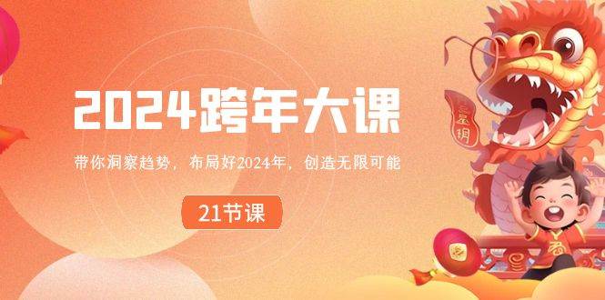 （8747期）2024 跨年大课，带你洞察趋势，布局好2024年，创造无限可能副业基地_极客搞钱_中创网_福缘网_冒泡网_资源整合平台副业基地