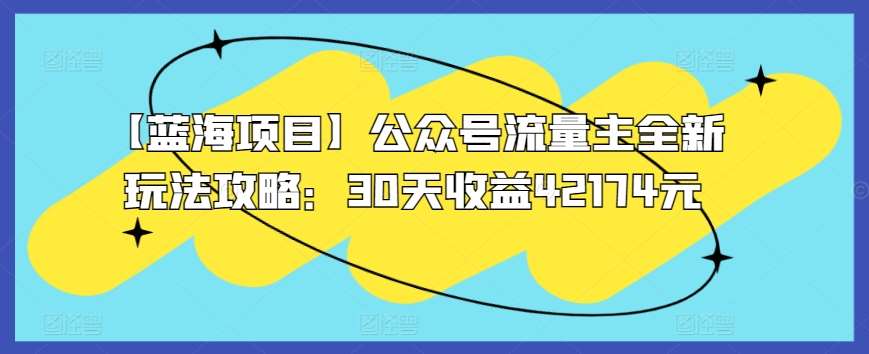 【蓝海项目】公众号流量主全新玩法攻略：30天收益42174元【揭秘】副业基地_极客搞钱_中创网_福缘网_冒泡网_资源整合平台副业基地
