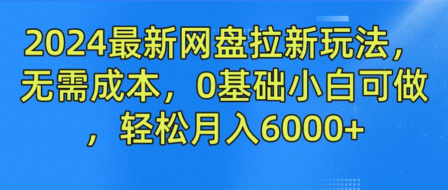 2024最新网盘拉新玩法，无需成本，0基础小白可做，轻松月入6000+副业基地_极客搞钱_中创网_福缘网_冒泡网_资源整合平台副业基地