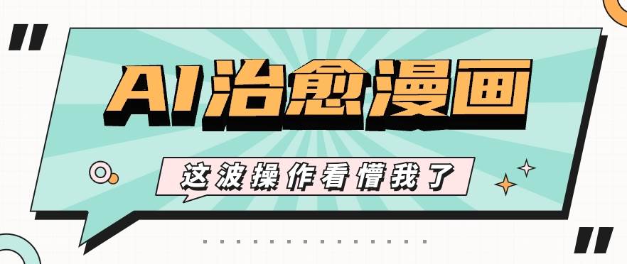 AI国风治愈漫画文案玩法，条条都是爆款，1个作品收益500+【视频+软件】副业基地_极客搞钱_中创网_福缘网_冒泡网_资源整合平台副业基地