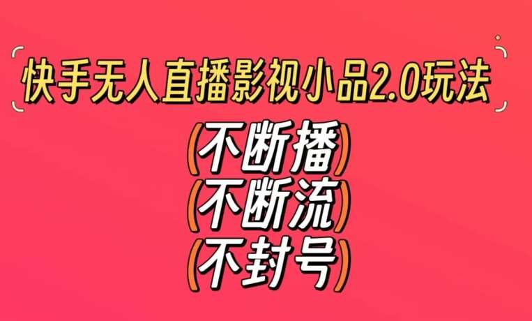 快手无人直播影视小品2.0玩法，不断流，不封号，不需要会剪辑，每天能稳定500-1000+【揭秘】副业基地_极客搞钱_中创网_福缘网_冒泡网_资源整合平台副业基地