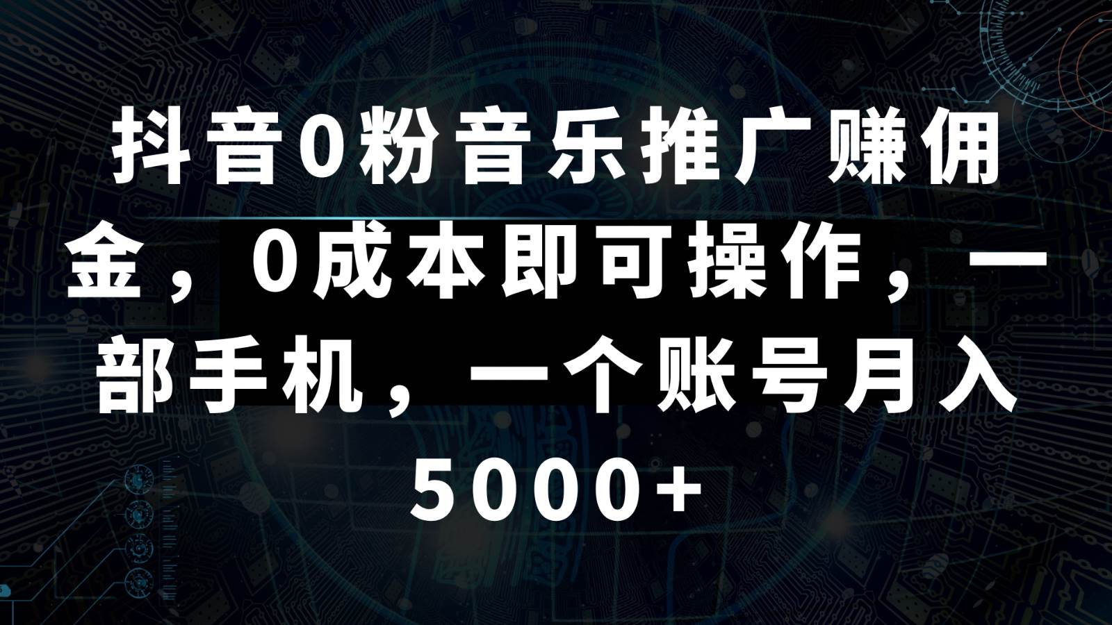 抖音0粉音乐推广赚佣金，0成本即可操作，一部手机，一个账号月入5000+副业基地_极客搞钱_中创网_福缘网_冒泡网_资源整合平台副业基地