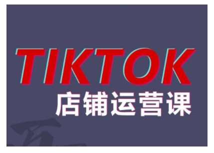 2024TikTok小店运营课程，帮助你解决东南亚跨境TK店铺运营五大常见问题副业基地_极客搞钱_中创网_福缘网_冒泡网_资源整合平台副业基地
