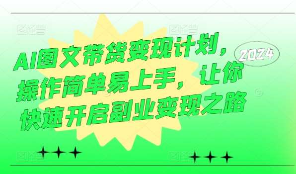 AI图文带货变现计划，操作简单易上手，让你快速开启副业变现之路副业基地_极客搞钱_中创网_福缘网_冒泡网_资源整合平台副业基地