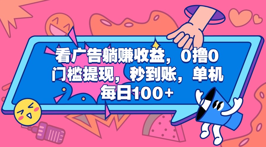 看广告躺赚收益，0撸0门槛提现，秒到账，单机每日100+副业基地_极客搞钱_中创网_福缘网_冒泡网_资源整合平台副业基地